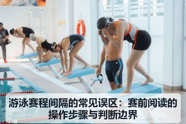 游泳赛程间隔的常见误区：赛前阅读的操作步骤与判断边界